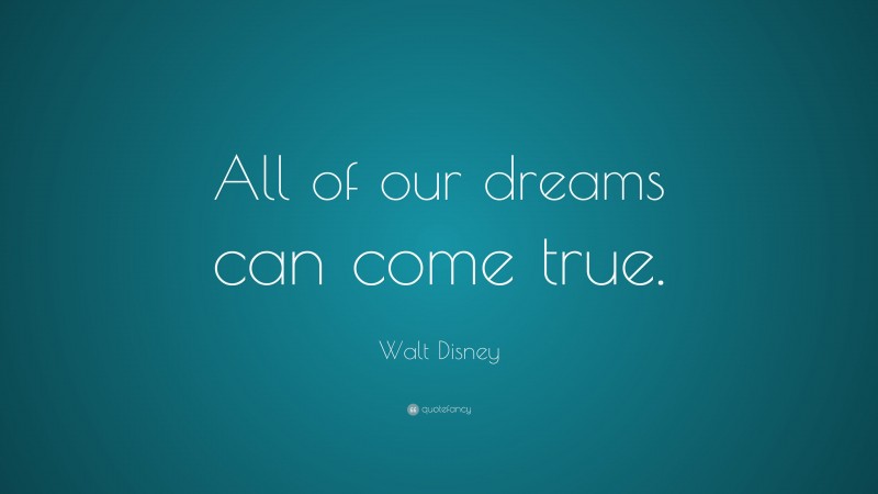 Walt Disney Quote: “all Of Our Dreams Can Come True.”