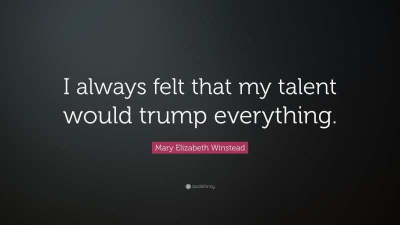 Mary Elizabeth Winstead Quote: “I always felt that my talent would trump everything.”
