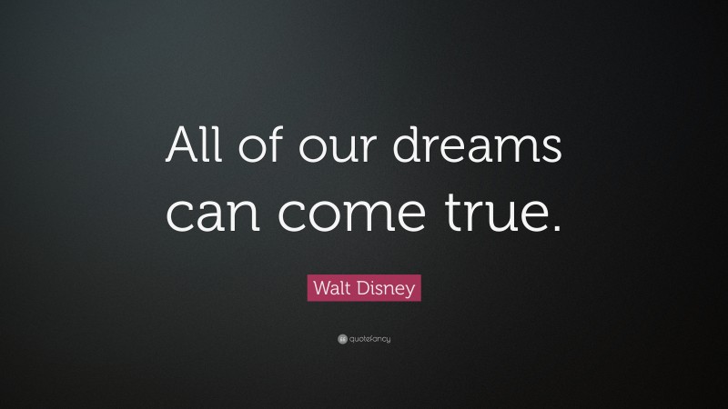 Walt Disney Quote: “All of our dreams can come true.”