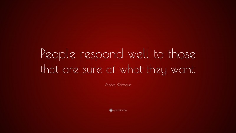 Anna Wintour Quote: “People respond well to those that are sure of what they want.”