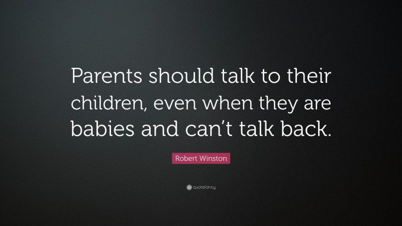 Robert Winston Quote: “Parents should talk to their children, even when they are babies and can’t talk back.”