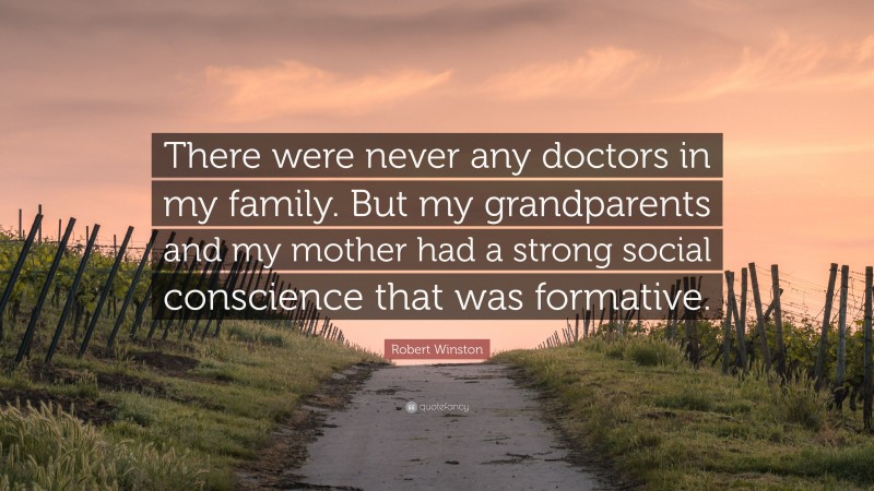 Robert Winston Quote: “There were never any doctors in my family. But my grandparents and my mother had a strong social conscience that was formative.”