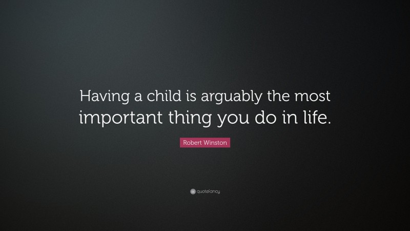Robert Winston Quote: “Having a child is arguably the most important thing you do in life.”