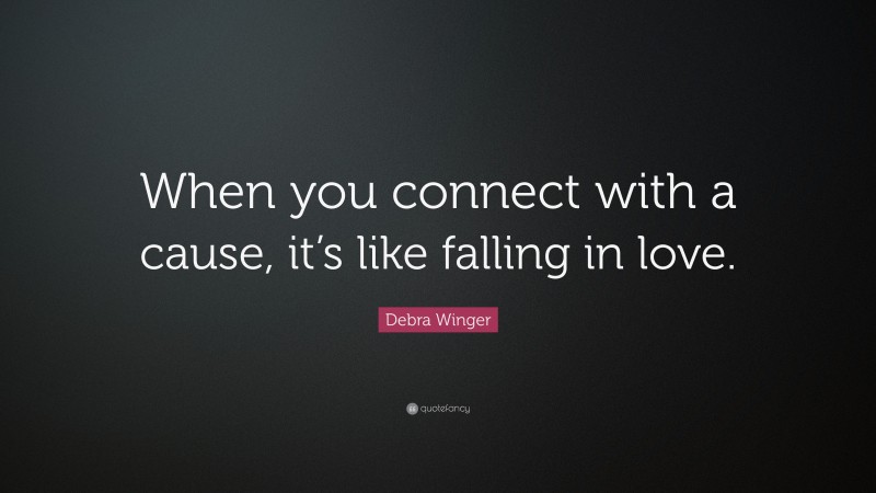 Debra Winger Quote: “When you connect with a cause, it’s like falling in love.”