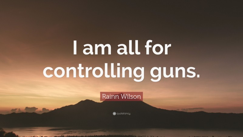 Rainn Wilson Quote: “I am all for controlling guns.”