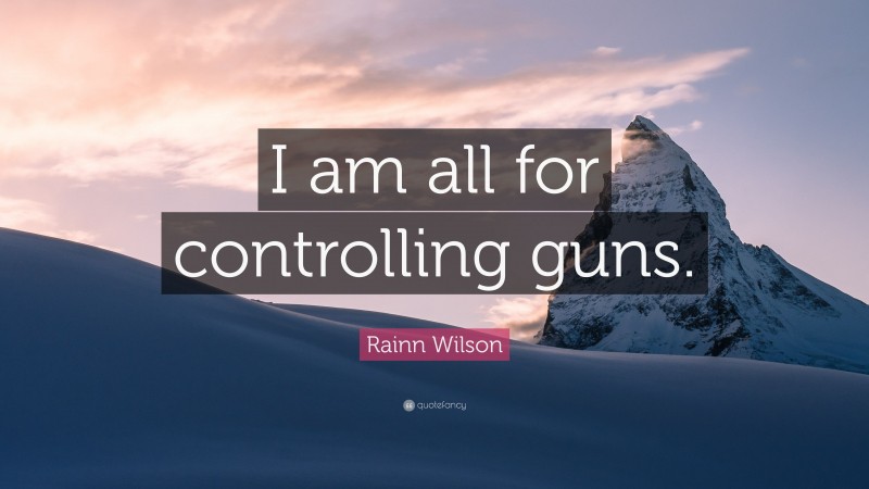 Rainn Wilson Quote: “I am all for controlling guns.”