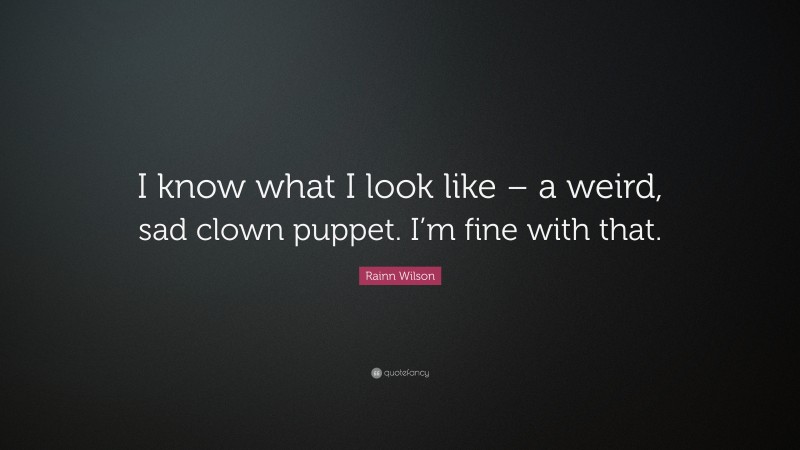 Rainn Wilson Quote: “I know what I look like – a weird, sad clown puppet. I’m fine with that.”