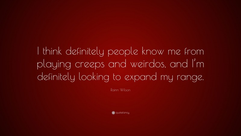 Rainn Wilson Quote: “I think definitely people know me from playing creeps and weirdos, and I’m definitely looking to expand my range.”