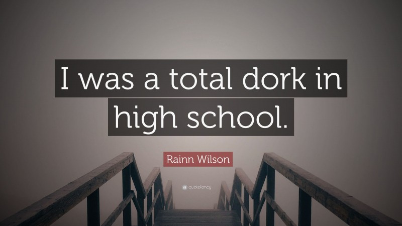 Rainn Wilson Quote: “I was a total dork in high school.”