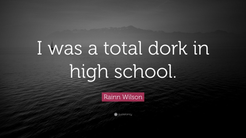 Rainn Wilson Quote: “I was a total dork in high school.”