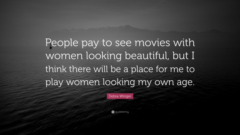 Debra Winger Quote: “People pay to see movies with women looking beautiful, but I think there will be a place for me to play women looking my own age.”