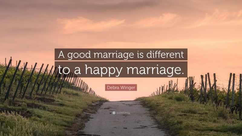 Debra Winger Quote: “A good marriage is different to a happy marriage.”