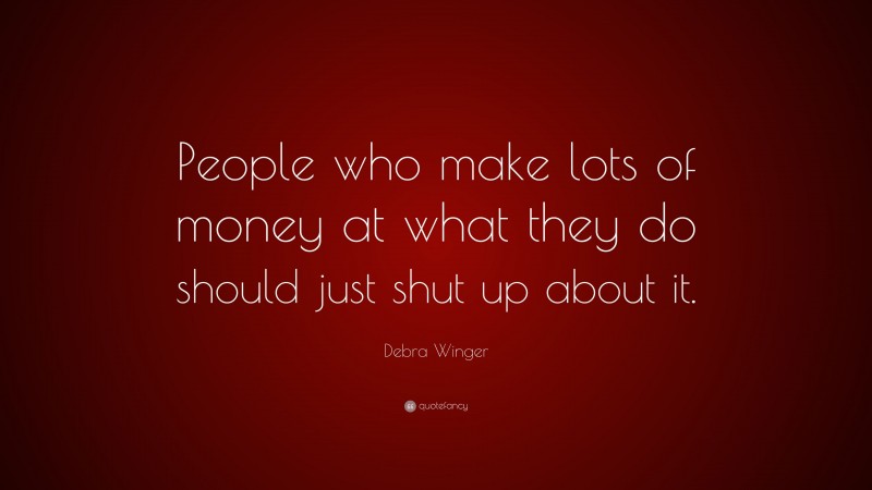 Debra Winger Quote: “People who make lots of money at what they do should just shut up about it.”