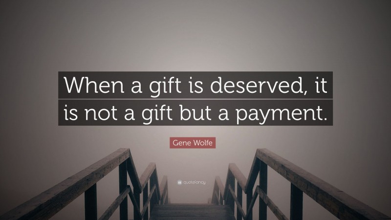 Gene Wolfe Quote: “When a gift is deserved, it is not a gift but a payment.”