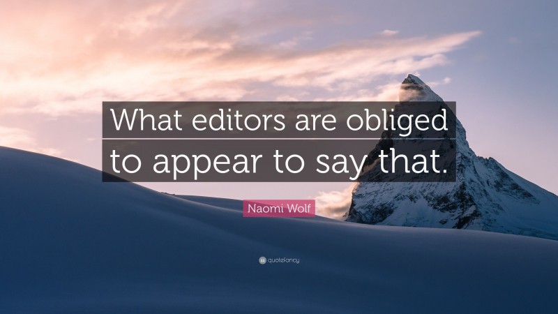 Naomi Wolf Quote: “What editors are obliged to appear to say that.”