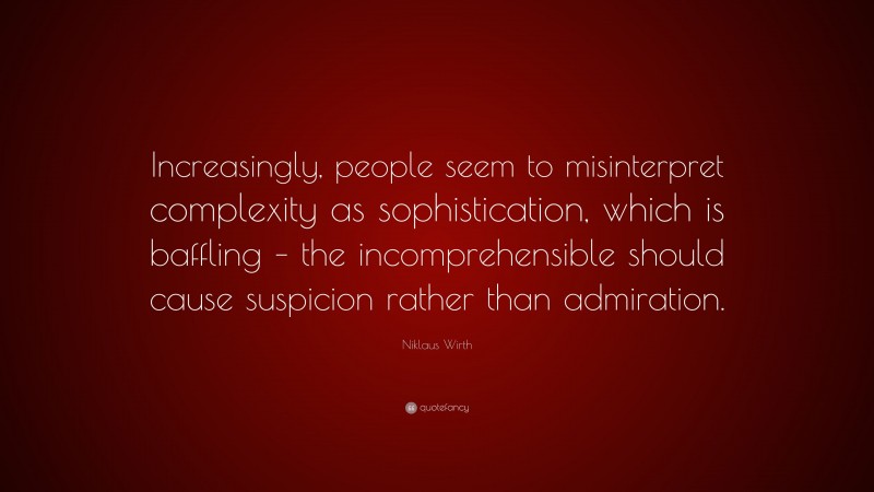 Niklaus Wirth Quote: “Increasingly, people seem to misinterpret complexity as sophistication, which is baffling – the incomprehensible should cause suspicion rather than admiration.”