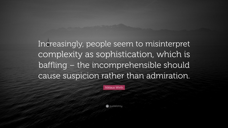 Niklaus Wirth Quote: “Increasingly, people seem to misinterpret complexity as sophistication, which is baffling – the incomprehensible should cause suspicion rather than admiration.”