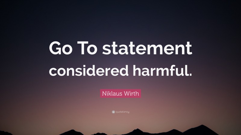 Niklaus Wirth Quote: “Go To statement considered harmful.”