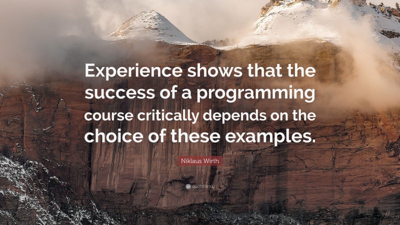 Niklaus Wirth Quote: “Experience shows that the success of a programming course critically depends on the choice of these examples.”