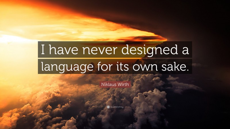 Niklaus Wirth Quote: “I have never designed a language for its own sake.”
