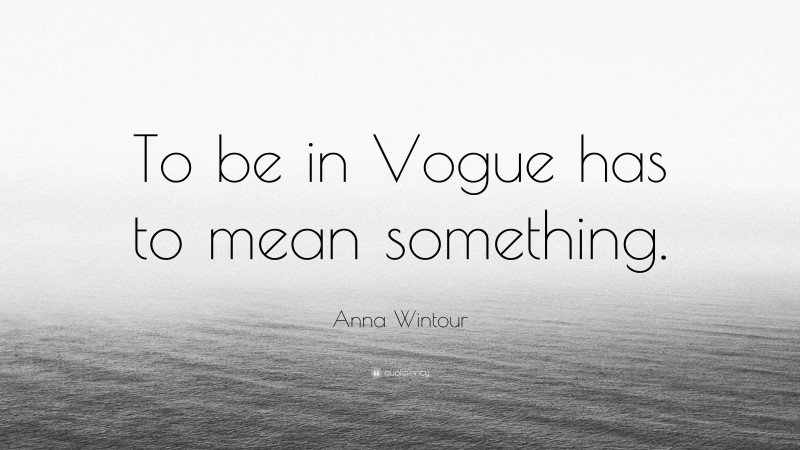 Anna Wintour Quote: “To be in Vogue has to mean something.”