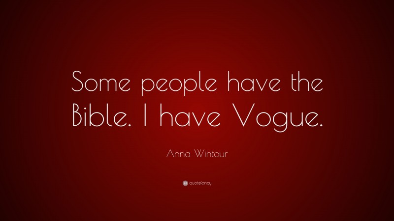 Anna Wintour Quote: “Some people have the Bible. I have Vogue.”