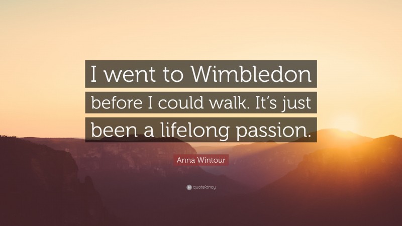 Anna Wintour Quote: “I went to Wimbledon before I could walk. It’s just been a lifelong passion.”