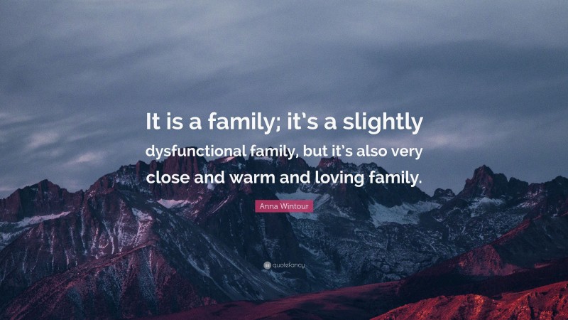 Anna Wintour Quote: “It is a family; it’s a slightly dysfunctional family, but it’s also very close and warm and loving family.”