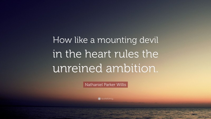 Nathaniel Parker Willis Quote: “How like a mounting devil in the heart rules the unreined ambition.”