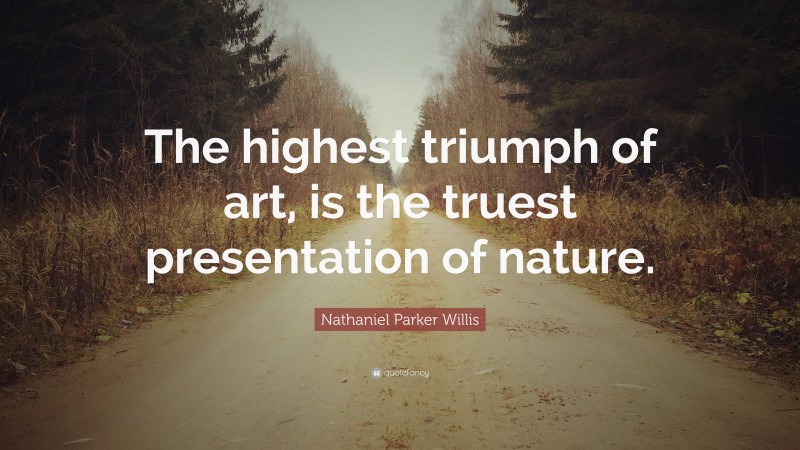 Nathaniel Parker Willis Quote: “The highest triumph of art, is the truest presentation of nature.”