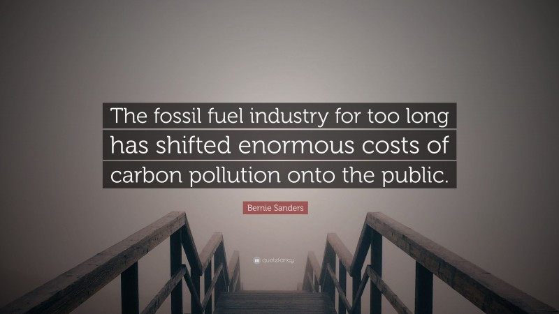 Bernie Sanders Quote: “The fossil fuel industry for too long has shifted enormous costs of carbon pollution onto the public.”