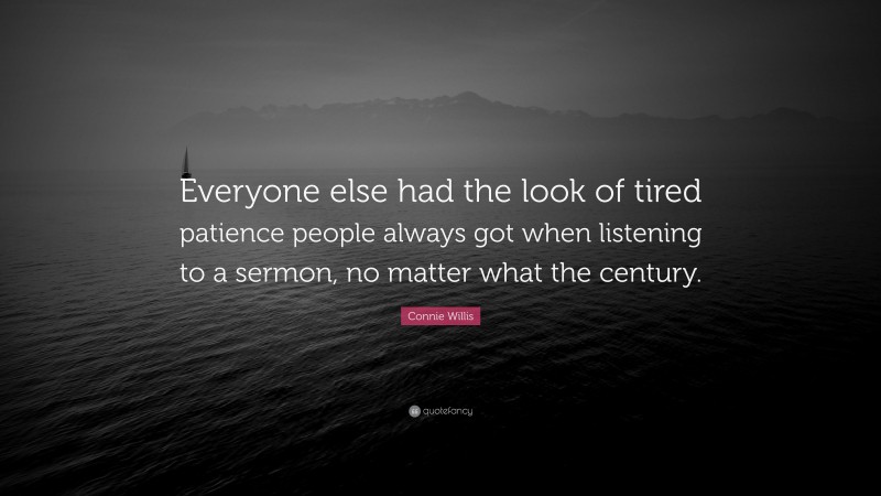 Connie Willis Quote: “Everyone else had the look of tired patience people always got when listening to a sermon, no matter what the century.”