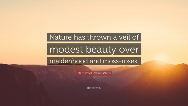 Nathaniel Parker Willis Quote: “Nature has thrown a veil of modest beauty over maidenhood and moss-roses.”