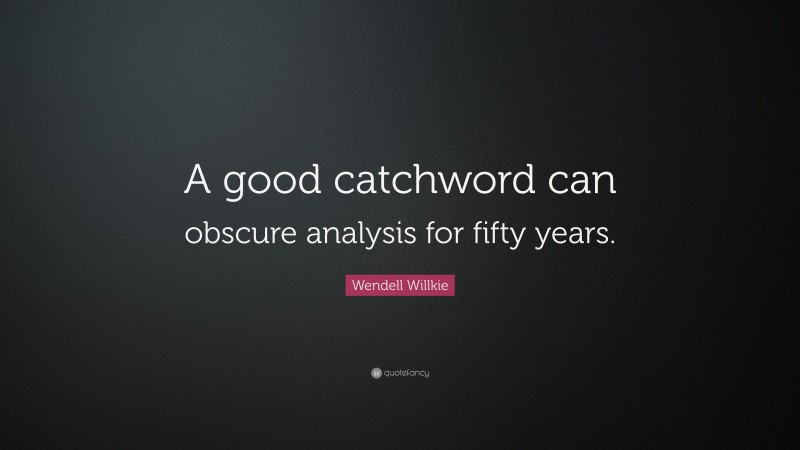Wendell Willkie Quote: “A good catchword can obscure analysis for fifty years.”