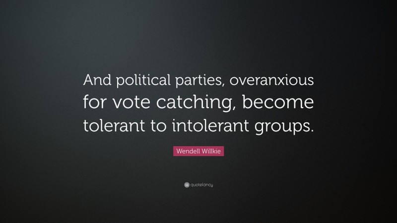 Wendell Willkie Quote: “And political parties, overanxious for vote catching, become tolerant to intolerant groups.”