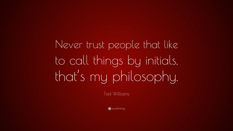 Tad Williams Quote: “Never trust people that like to call things by initials, that’s my philosophy.”