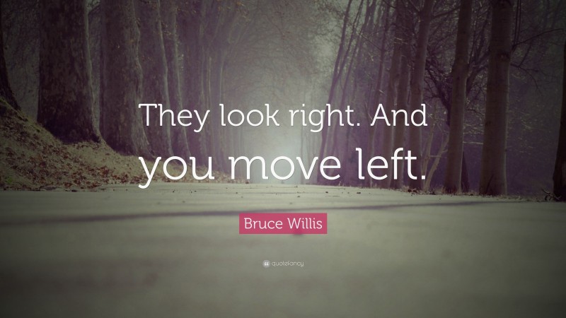 Bruce Willis Quote: “They look right. And you move left.”