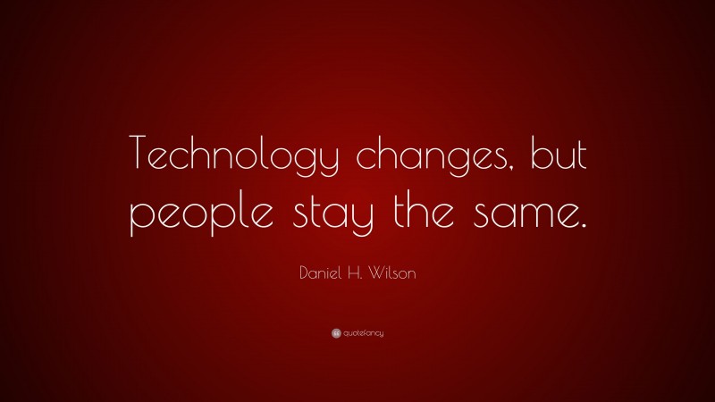 Daniel H. Wilson Quote: “Technology changes, but people stay the same.”