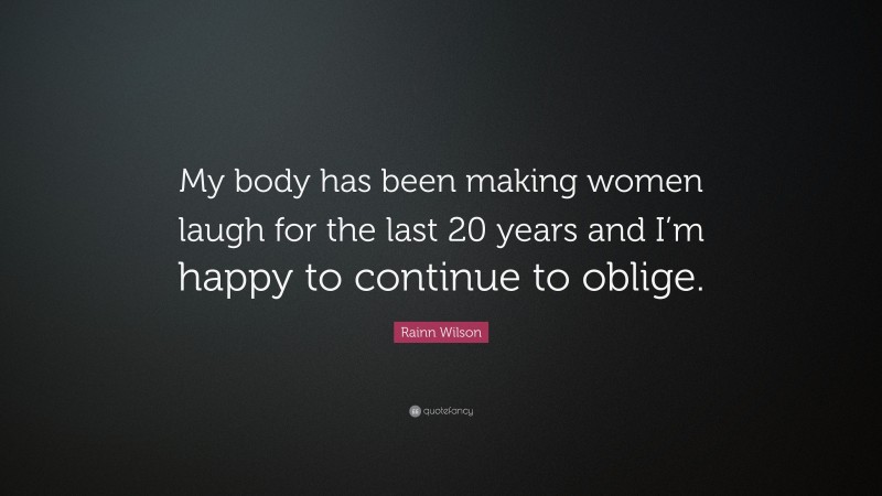 Rainn Wilson Quote: “My body has been making women laugh for the last 20 years and I’m happy to continue to oblige.”