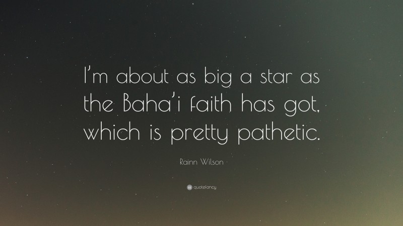 Rainn Wilson Quote: “I’m about as big a star as the Baha’i faith has got, which is pretty pathetic.”