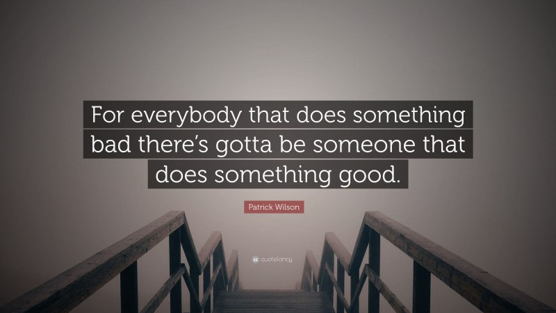 Patrick Wilson Quote: “For everybody that does something bad there’s gotta be someone that does something good.”