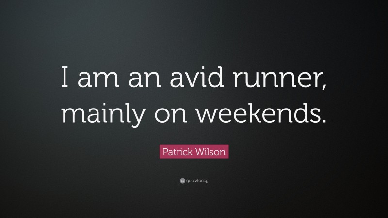 Patrick Wilson Quote: “I am an avid runner, mainly on weekends.”