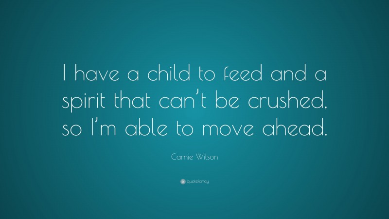 Carnie Wilson Quote: “I have a child to feed and a spirit that can’t be crushed, so I’m able to move ahead.”
