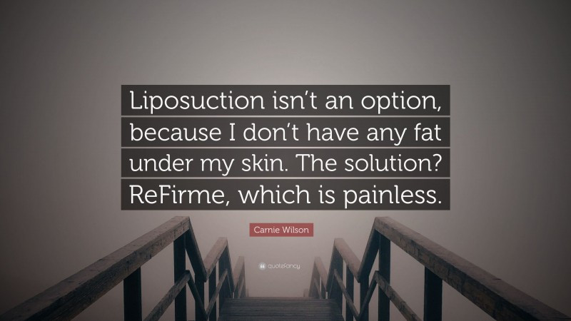 Carnie Wilson Quote: “Liposuction isn’t an option, because I don’t have any fat under my skin. The solution? ReFirme, which is painless.”