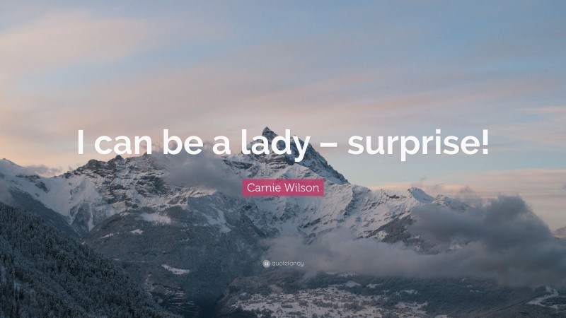 Carnie Wilson Quote: “I can be a lady – surprise!”