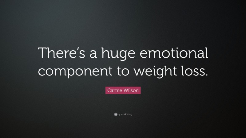 Carnie Wilson Quote: “There’s a huge emotional component to weight loss.”