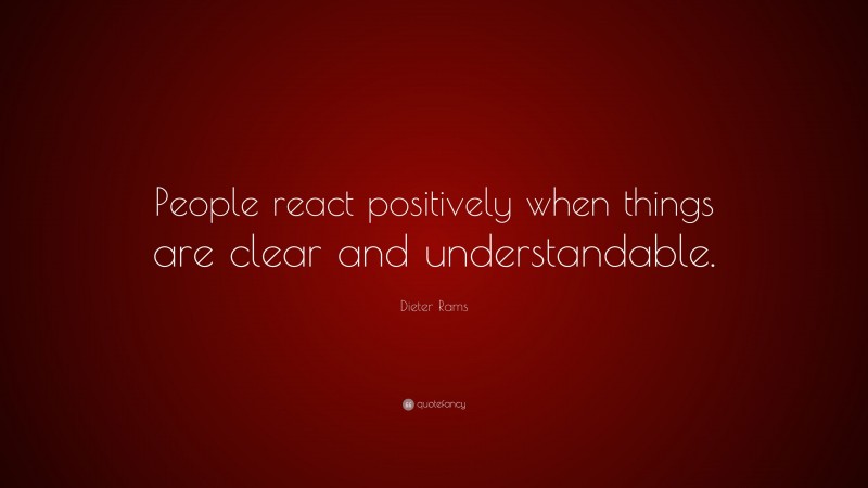 Dieter Rams Quote: “People react positively when things are clear and understandable.”