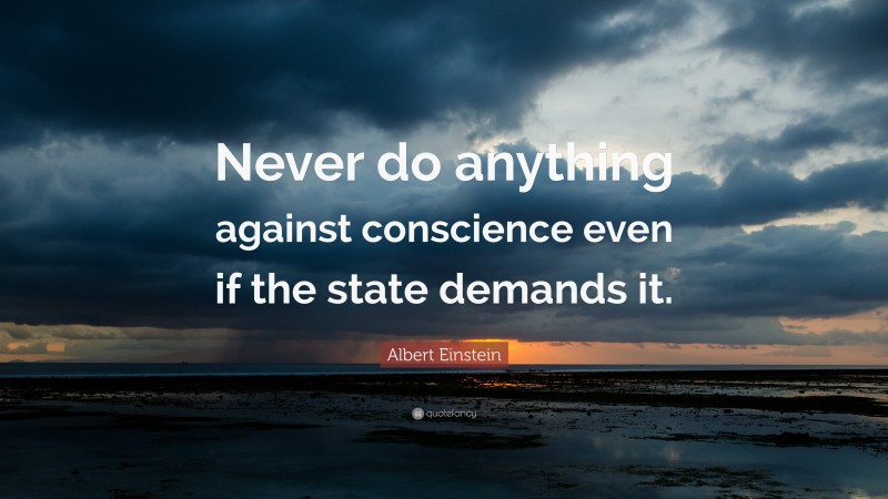 Albert Einstein Quote: “Never do anything against conscience even if the state demands it.”