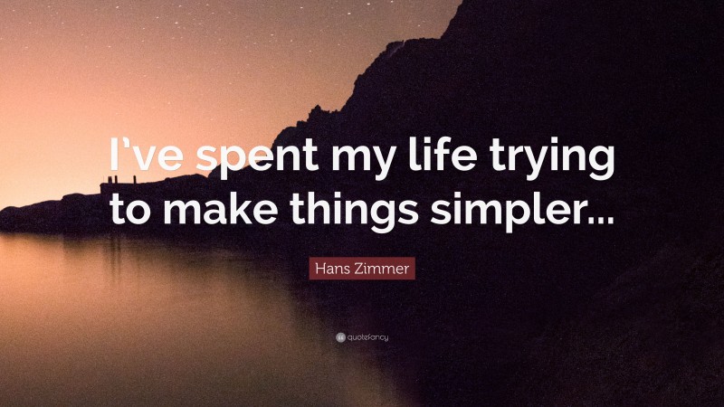 Hans Zimmer Quote: “I’ve spent my life trying to make things simpler...”