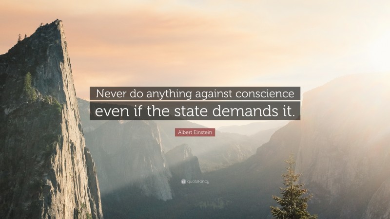 Albert Einstein Quote: “Never do anything against conscience even if the state demands it.”